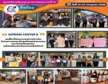 DIPROM CENTER 6   ติดตามผลการดำเนินโครงการยกระดับธุรกิจอุตสาหกรรมและวิสาหกิจชุมชน พร้อมส่งมอบต้นแบบผลิตภัณฑ์